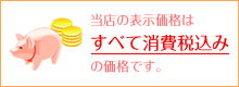 当店の表示価格はすべて消費税込みの価格です。